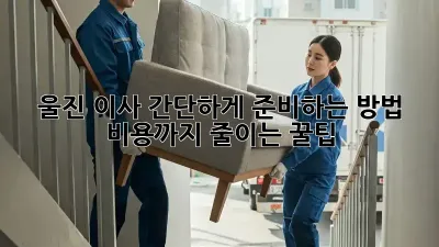 울진 이사, 간단하게 준비하는 방법! 비용까지 줄이는 꿀팁