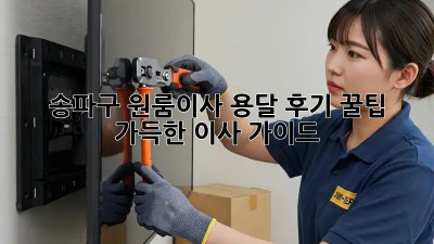 송파구 원룸이사 용달 후기: 꿀팁 가득한 이사 가이드!